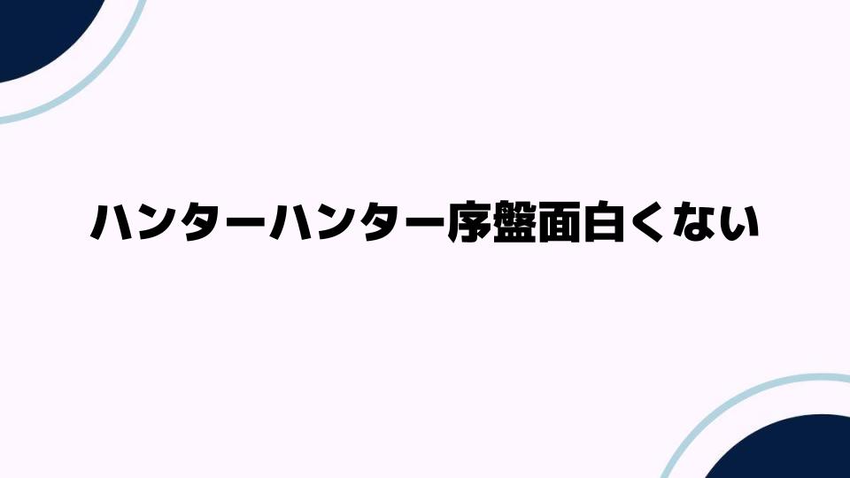 ハンターハンター序盤面白くない理由とは